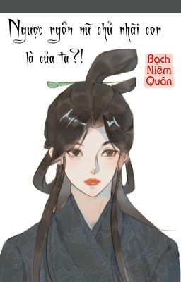 [BHTT] [QT] Ngược Ngôn Nữ Chủ Nhãi Con Là Của Ta?! - Bạch Niệm Quân