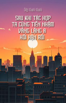 [BHTT - QT] Sau khi tác hợp ta cùng tiền nhậm, vắng lặng A hối hận rồi - Diệp