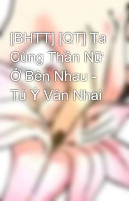 [BHTT] [QT] Ta Cùng Thần Nữ Ở Bên Nhau - Tú Ý Vân Nhai