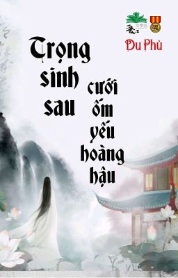 [BHTT] [QT] Trọng Sinh Sau Cưới Ốm Yếu Hoàng Hậu - Du Phù