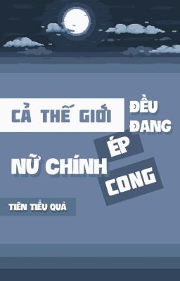 [BHTT] [QT] [Xuyên game] Cả thế giới đều đang ép cong nữ chính - Tiên Tiểu Quả