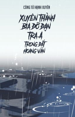 [BHTT - QT] Xuyên thành bia đỡ đạn tra A bên trong đất hoang văn - Công Tử