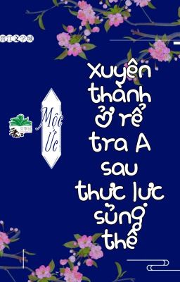 [BHTT] [QT] Xuyên Thành Ở Rể Tra A Sau Thực Lực Sủng Thê - Mộc Ức