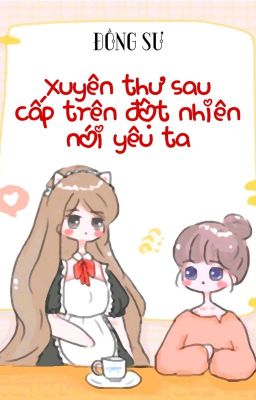 [BHTT] [QT] Xuyên Thư Sau Cấp Trên Đột Nhiên Nói Yêu Ta - Đồng Sư