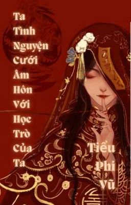 [BHTT] Ta Tình Nguyện Cưới Âm Hôn Với Học Trò Của Ta - Tiểu Phi Vũ