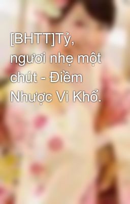 [BHTT]Tỷ, ngươi nhẹ một chút - Điềm Nhược Vi Khổ.