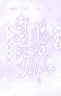 [BHTT] Về ta là thỏ tộc lại gả cho lang tộc Alpha chuyện này