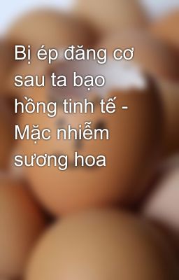 Bị ép đăng cơ sau ta bạo hồng tinh tế - Mặc nhiễm sương hoa