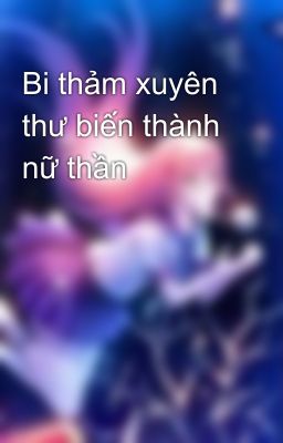 Bi thảm xuyên thư biến thành nữ thần 