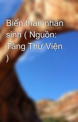 Biến thân nhân sinh ( Nguồn: Tàng Thư Viện )