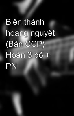 Biên thành hoang nguyệt (Bản CCP) Hoàn 3 bộ + PN