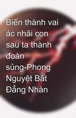 Biến thành vai ác nhãi con sau ta thành đoàn sủng-Phong Nguyệt Bất Đẳng Nhàn