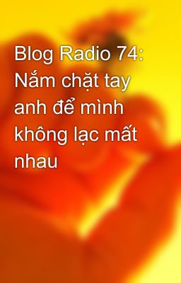 Blog Radio 74: Nắm chặt tay anh để mình không lạc mất nhau