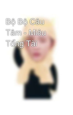 Bộ Bộ Câu Tâm - Miêu Tổng Tài