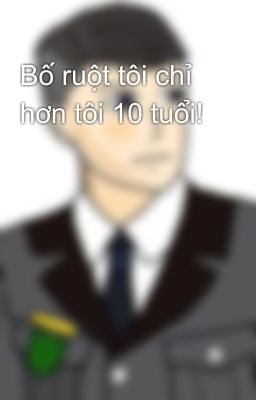 Bố ruột tôi chỉ hơn tôi 10 tuổi!