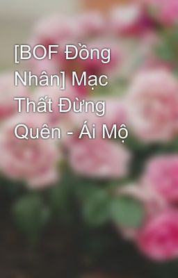 [BOF Đồng Nhân] Mạc Thất Đừng Quên - Ái Mộ