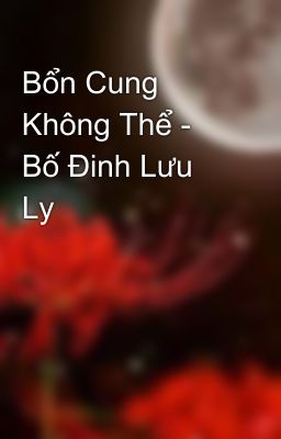 Bổn Cung Không Thể - Bố Đinh Lưu Ly