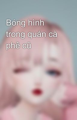 Bóng hình trong quán cà phê cũ