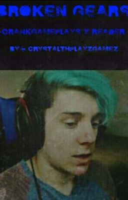 Broken Gears (CrankGamePlays x Reader)