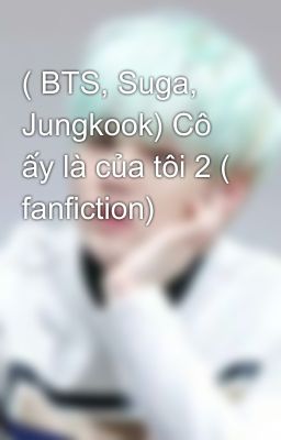 ( BTS, Suga, Jungkook) Cô ấy là của tôi 2 ( fanfiction) 