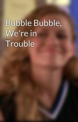 Bubble Bubble, We're in Trouble