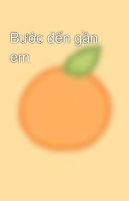 Bước đến gần em