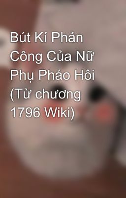 Bút Kí Phản Công Của Nữ Phụ Pháo Hôi (Từ chương 1796 Wiki)