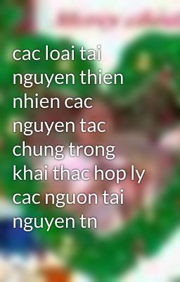 cac loai tai nguyen thien nhien cac nguyen tac chung trong khai thac hop ly cac nguon tai nguyen tn