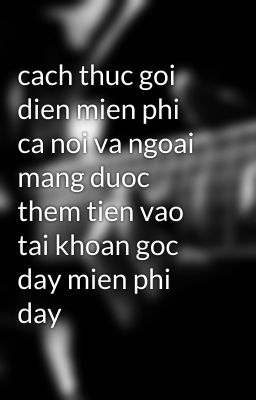 cach thuc goi dien mien phi ca noi va ngoai mang duoc them tien vao tai khoan goc day mien phi day