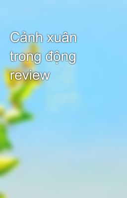 Cảnh xuân trong động review 