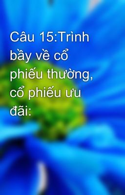 Câu 15:Trình bầy về cổ phiếu thường, cổ phiếu ưu đãi: