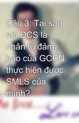 Câu 3: Tại sao nói ĐCS là nhân tố đảm bảo của GCCN thực hiện được SMLS của mình?