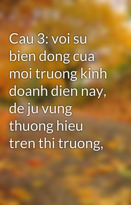 Cau 3: voi su bien dong cua moi truong kinh doanh dien nay, de ju vung thuong hieu tren thi truong,