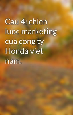 Cau 4: chien luoc marketing cua cong ty Honda viet nam.