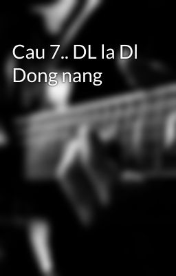 Cau 7.. DL la Dl Dong nang