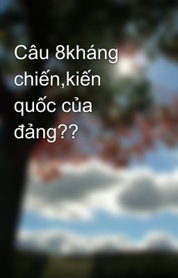 Câu 8kháng chiến,kiến quốc của đảng??