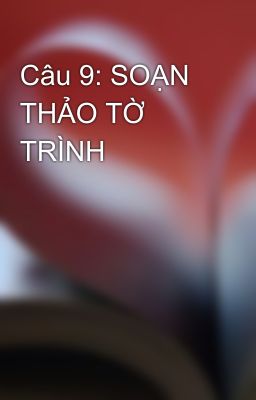 Câu 9: SOẠN THẢO TỜ TRÌNH