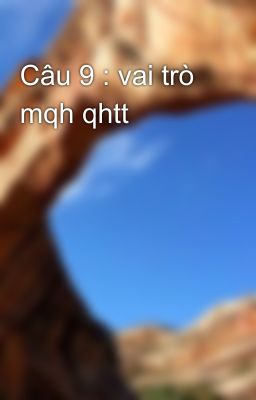 Câu 9 : vai trò mqh qhtt