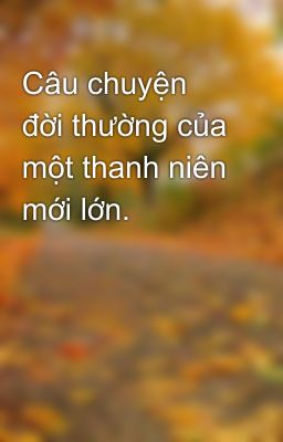 Câu chuyện đời thường của một thanh niên mới lớn.