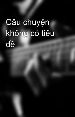 Câu chuyện không có tiêu đề