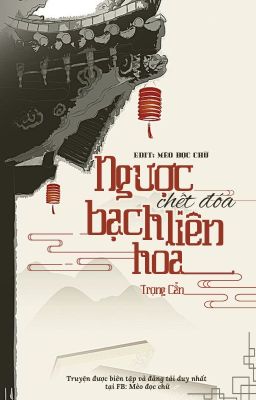 [CĐ - HOÀN] Ngược Chết Đoá Bạch Liên Hoa - Trọng Cẩn