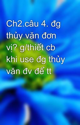 Ch2.câu 4. đg thủy văn đơn vị? g/thiết cb khi use đg thủy văn đv để tt