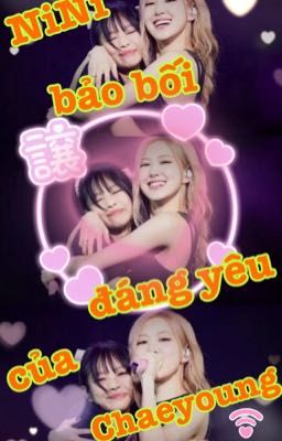  [Chaennie] NiNi bảo bối đáng yêu của Chaeyoung