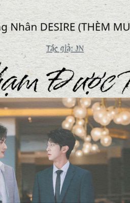 CHẠM ĐƯỢC RỒI - Đồng Nhân DESIRE (Thèm Muốn)