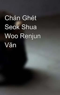 Chán Ghét Seok Shua Woo Renjun Văn 