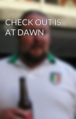 CHECK OUT IS AT DAWN