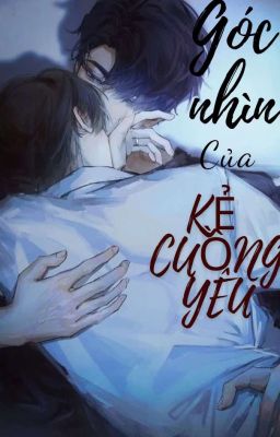 [ Chiếm hữu ] Góc nhìn của kẻ cuồng yêu