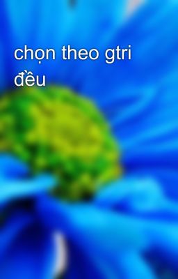 chọn theo gtri đều