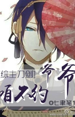 [Chủ Touken Ranbu] Gia gia ta không hẹn (Full)