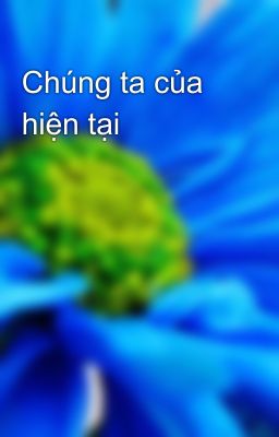 Chúng ta của hiện tại